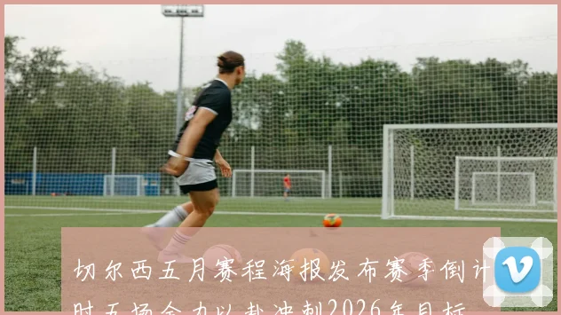 切尔西五月赛程海报发布赛季倒计时五场全力以赴冲刺2026年目标