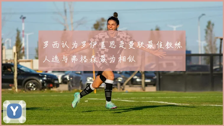 罗西认为罗伊基恩是曼联最佳教练人选与弗格森最为相似