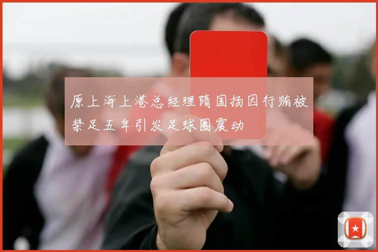原上海上港总经理隋国扬因行贿被禁足五年引发足球圈震动