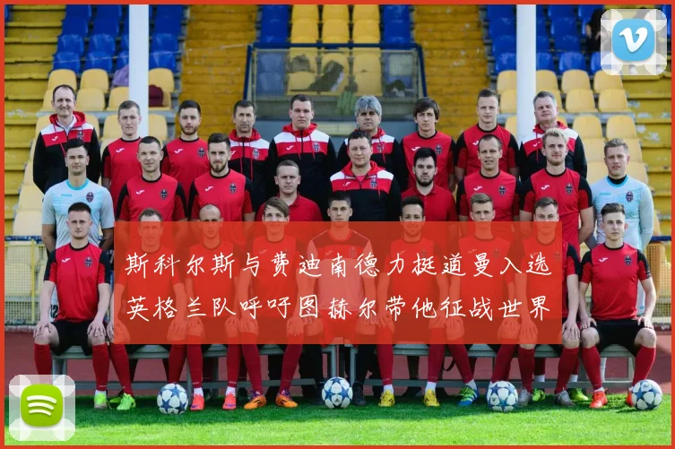 斯科尔斯与费迪南德力挺道曼入选英格兰队呼吁图赫尔带他征战世界杯