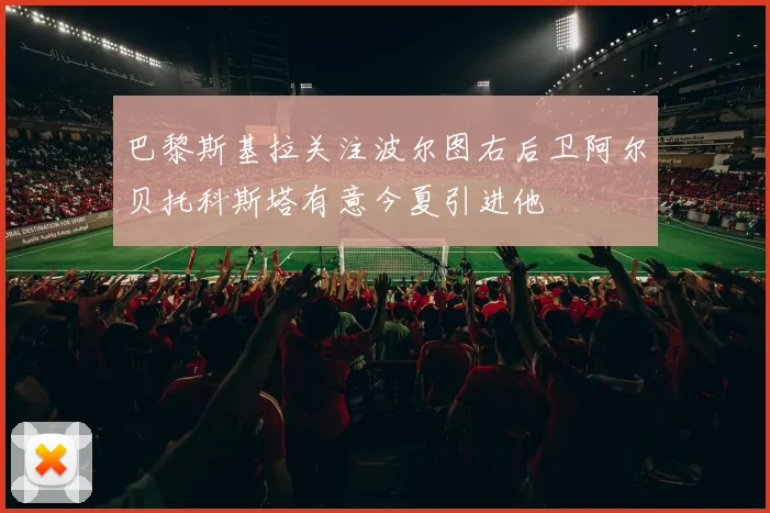 巴黎斯基拉关注波尔图右后卫阿尔贝托科斯塔有意今夏引进他
