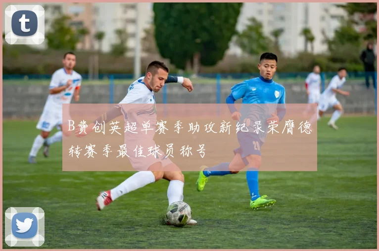B费创英超单赛季助攻新纪录荣膺德转赛季最佳球员称号
