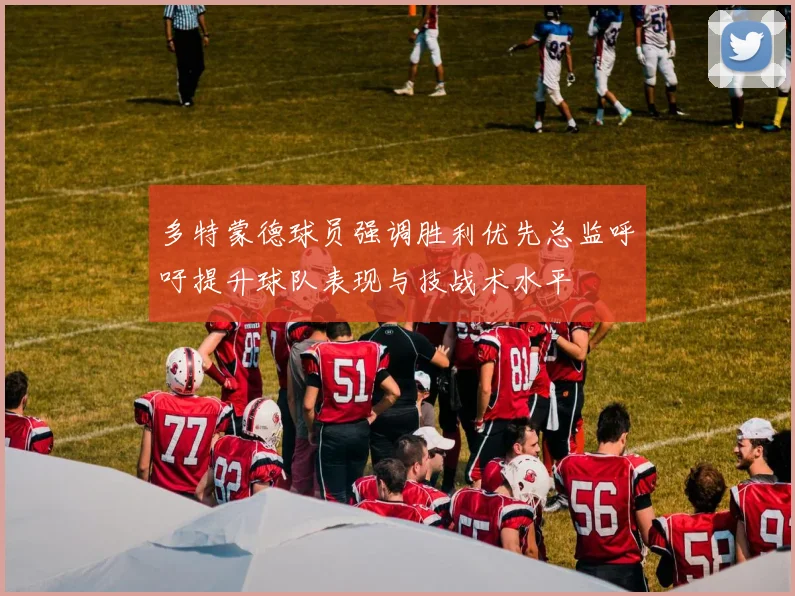 多特蒙德球员强调胜利优先总监呼吁提升球队表现与技战术水平