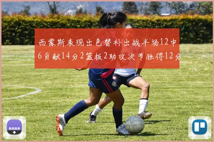 西蒙斯表现出色替补出战半场12中6贡献14分2篮板2助攻次节独得12分