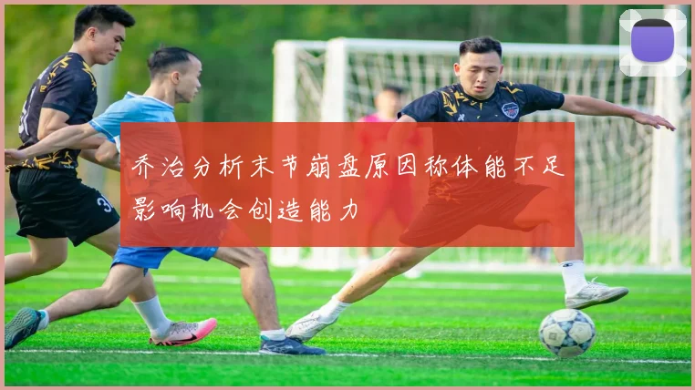 乔治分析末节崩盘原因称体能不足影响机会创造能力