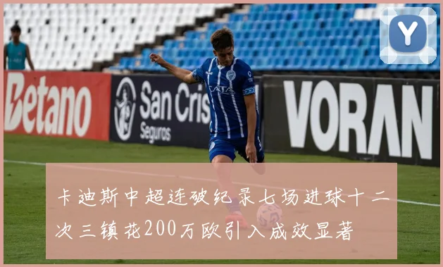 卡迪斯中超连破纪录七场进球十二次三镇花200万欧引入成效显著