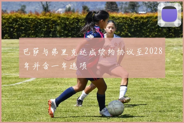 巴萨与弗里克达成续约协议至2028年并含一年选项